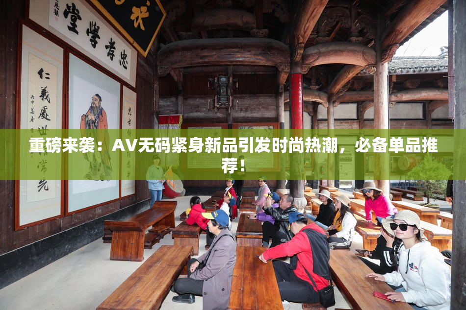 重磅来袭：AV无码紧身新品引发时尚热潮，必备单品推荐！