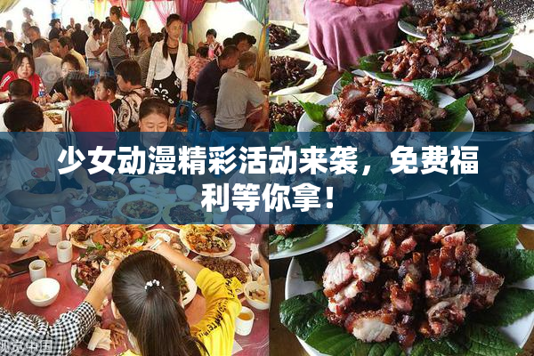 少女动漫精彩活动来袭，免费福利等你拿！