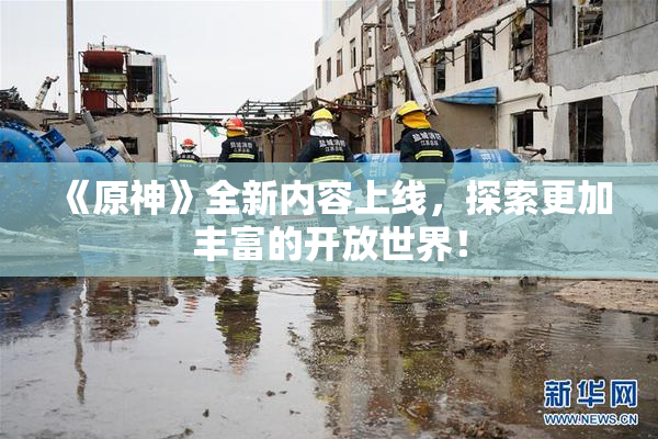 《原神》全新内容上线，探索更加丰富的开放世界！
