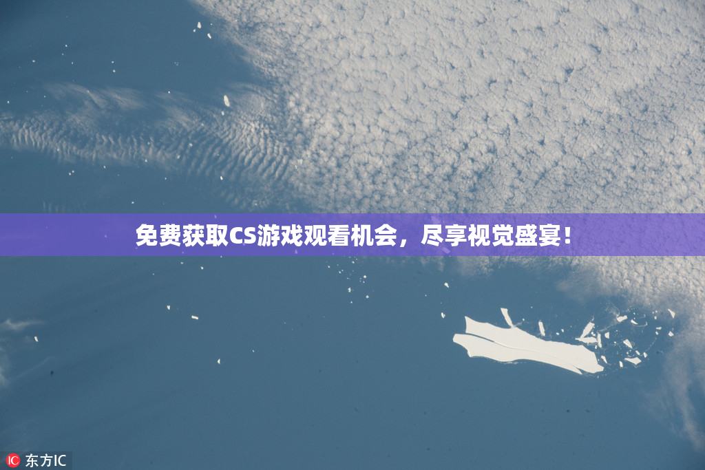 免费获取CS游戏观看机会，尽享视觉盛宴！