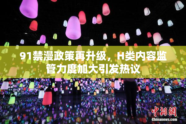 91禁漫政策再升级，H类内容监管力度加大引发热议