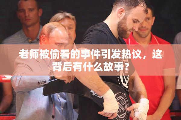 老师被偷看的事件引发热议，这背后有什么故事？
