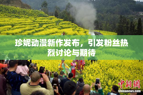 珍妮动漫新作发布，引发粉丝热烈讨论与期待