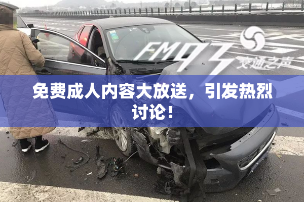 免费成人内容大放送，引发热烈讨论！