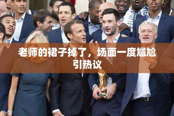 老师的裙子掉了，场面一度尴尬引热议