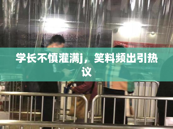 学长不慎灌满j，笑料频出引热议