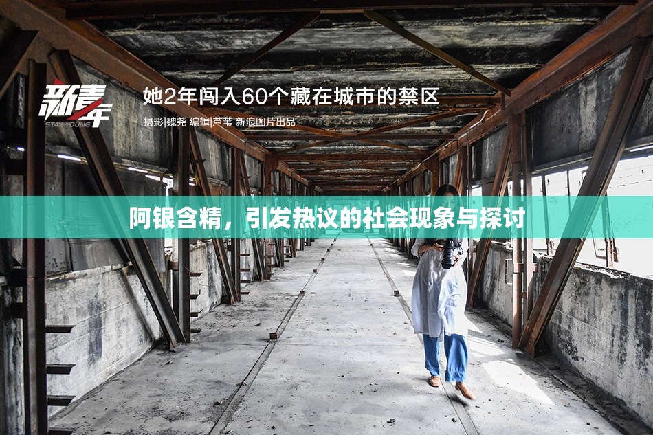 阿银含精，引发热议的社会现象与探讨