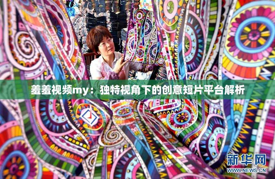 羞羞视频my：独特视角下的创意短片平台解析