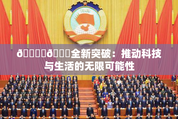 🔞‌🍌全新突破：推动科技与生活的无限可能性