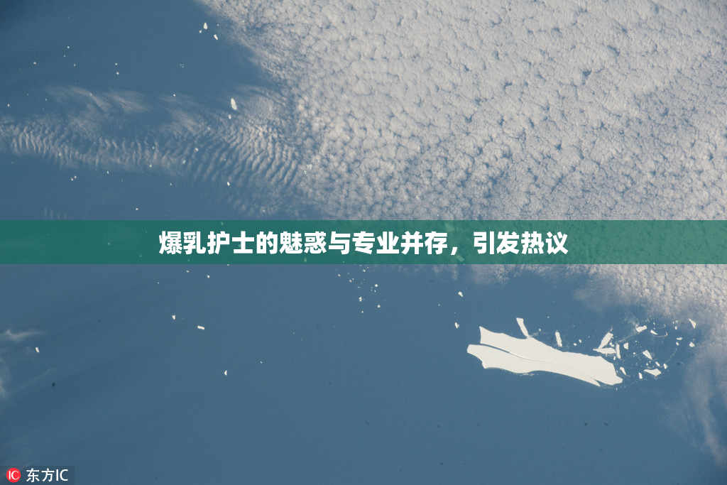 爆乳护士的魅惑与专业并存，引发热议