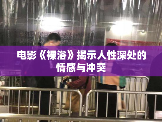 电影《裸浴》揭示人性深处的情感与冲突