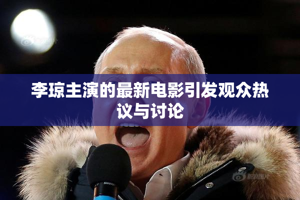 李琼主演的最新电影引发观众热议与讨论