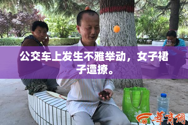 公交车上发生不雅举动，女子裙子遭撩。