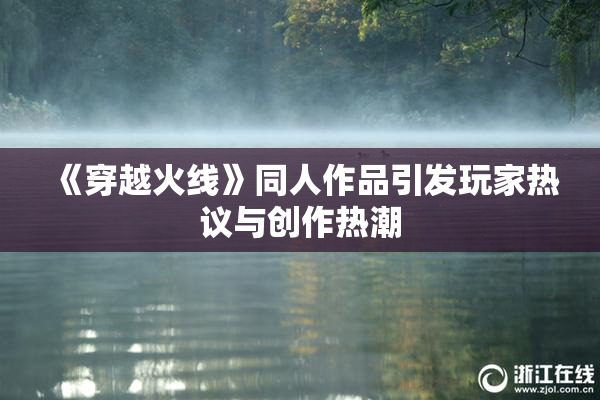 《穿越火线》同人作品引发玩家热议与创作热潮