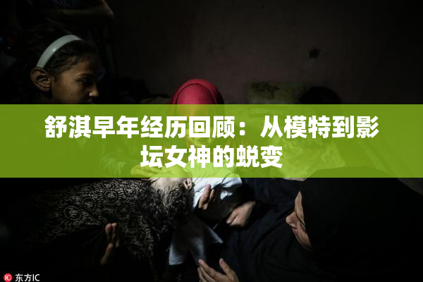 舒淇早年经历回顾：从模特到影坛女神的蜕变