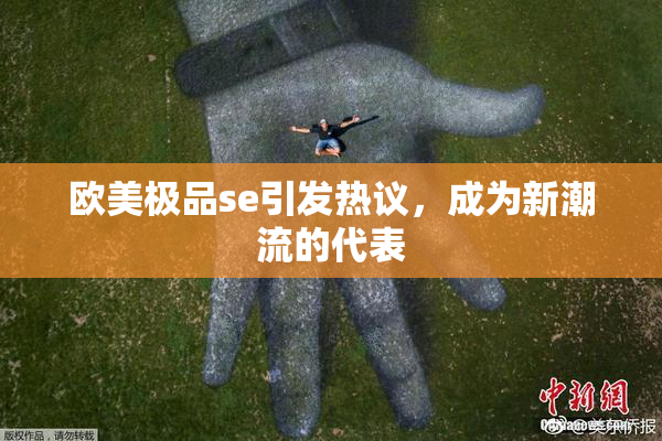欧美极品se引发热议，成为新潮流的代表