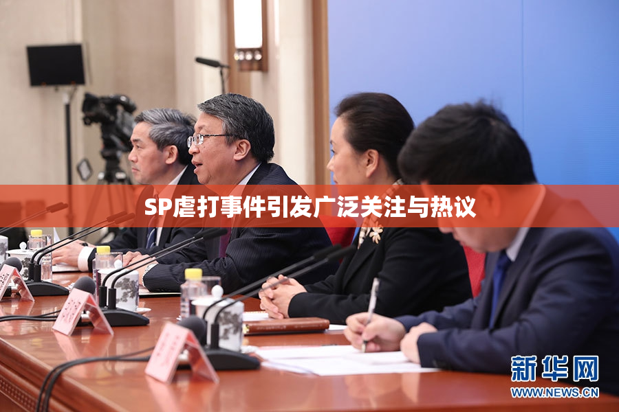 SP虐打事件引发广泛关注与热议