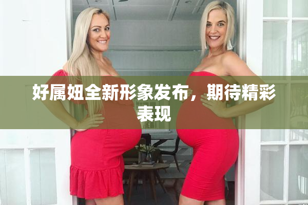 好属妞全新形象发布，期待精彩表现