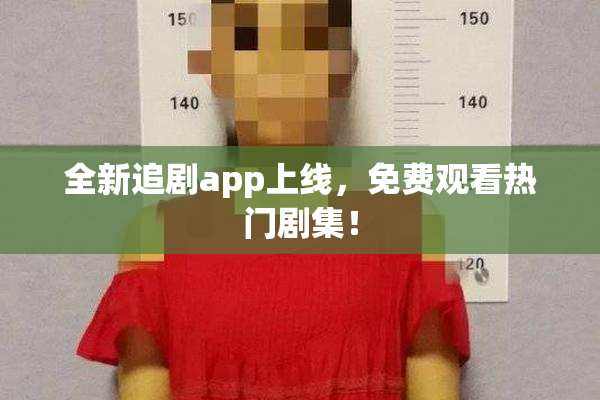 全新追剧app上线，免费观看热门剧集！