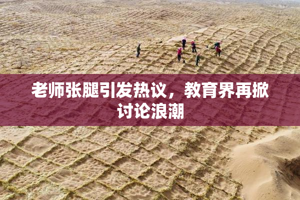 老师张腿引发热议，教育界再掀讨论浪潮