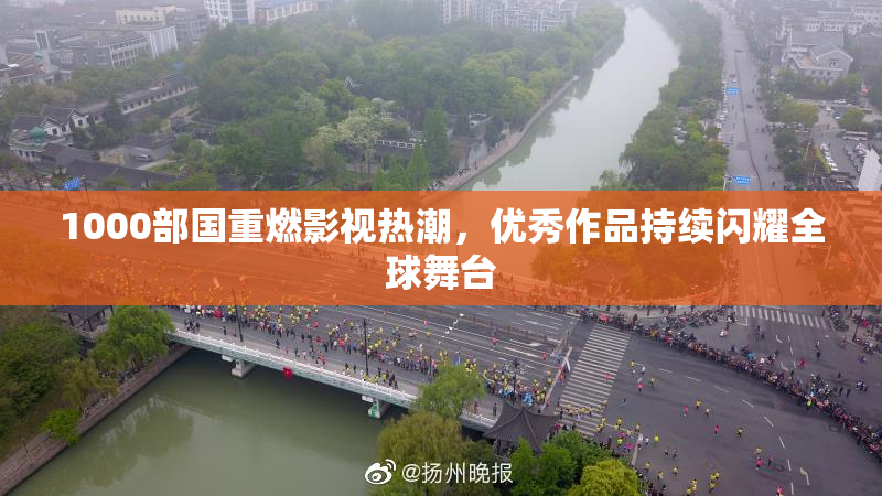 1000部国重燃影视热潮，优秀作品持续闪耀全球舞台