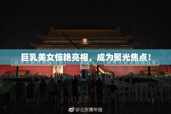 巨乳美女惊艳亮相，成为聚光焦点！