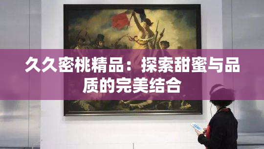 久久密桃精品：探索甜蜜与品质的完美结合