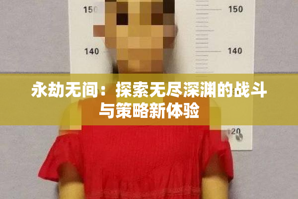 永劫无间：探索无尽深渊的战斗与策略新体验
