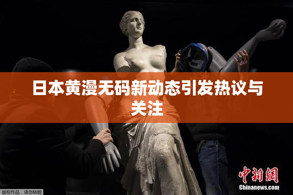 日本黄漫无码新动态引发热议与关注