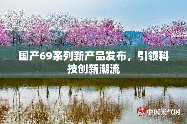 国产69系列新产品发布，引领科技创新潮流