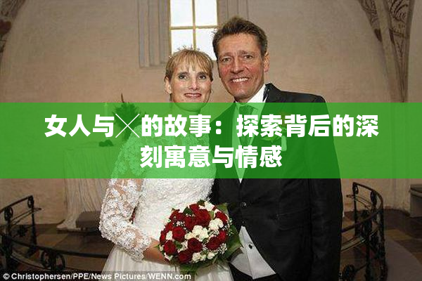 女人与╳的故事：探索背后的深刻寓意与情感