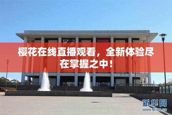 樱花在线直播观看，全新体验尽在掌握之中！