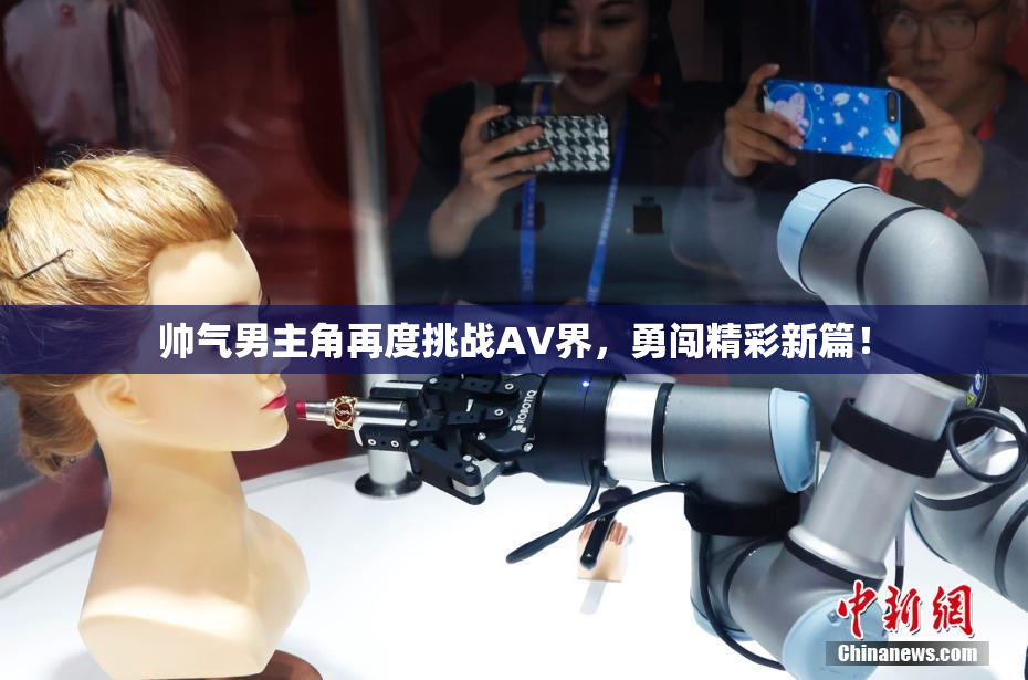 帅气男主角再度挑战AV界，勇闯精彩新篇！