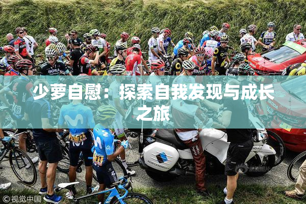 少萝自慰：探索自我发现与成长之旅