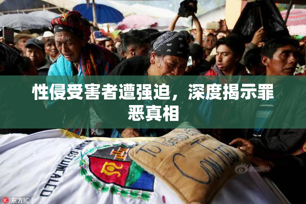 性侵受害者遭强迫，深度揭示罪恶真相