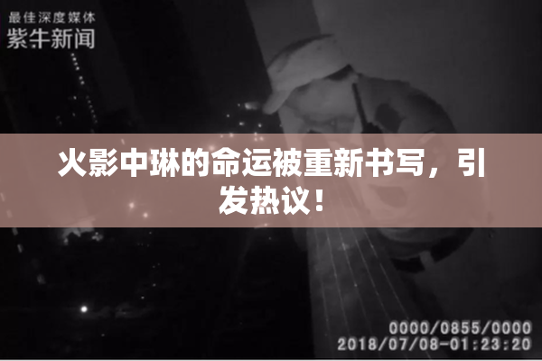 火影中琳的命运被重新书写，引发热议！