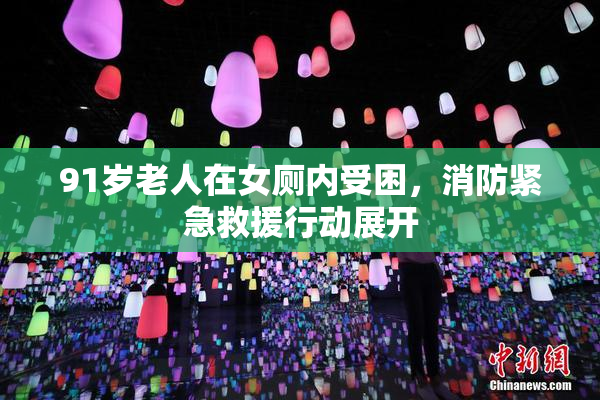 91岁老人在女厕内受困，消防紧急救援行动展开