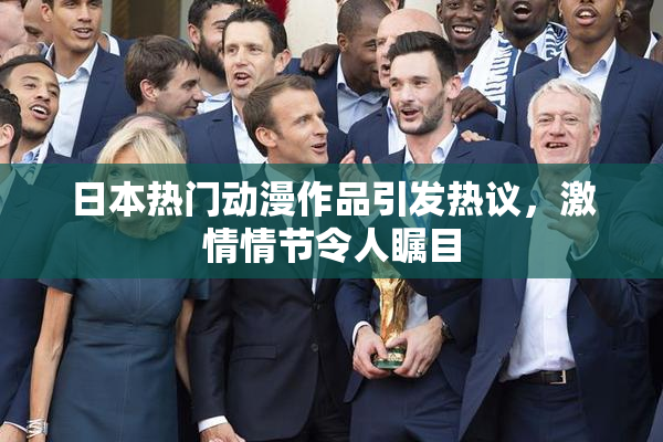 日本热门动漫作品引发热议，激情情节令人瞩目
