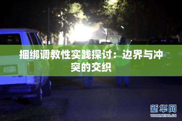 捆绑调教性实践探讨：边界与冲突的交织