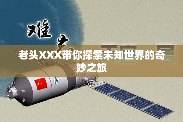 老头XXX带你探索未知世界的奇妙之旅