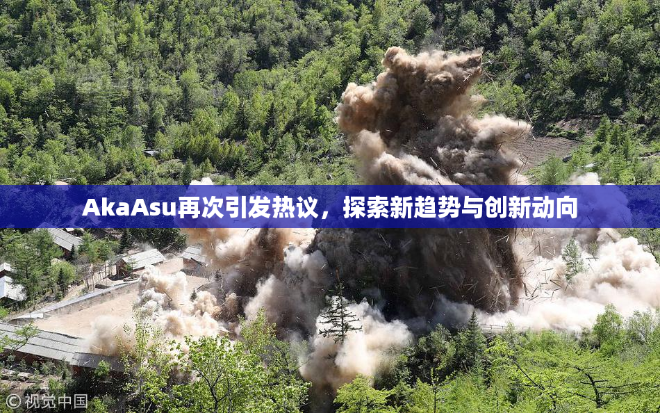 AkaAsu再次引发热议，探索新趋势与创新动向