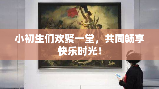 小初生们欢聚一堂，共同畅享快乐时光！