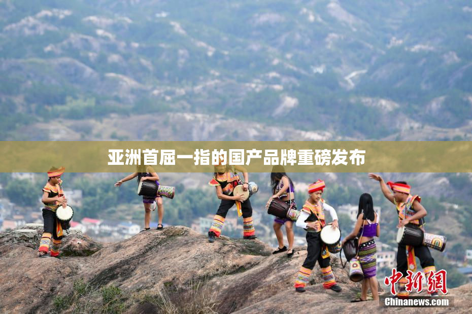 亚洲首屈一指的国产品牌重磅发布
