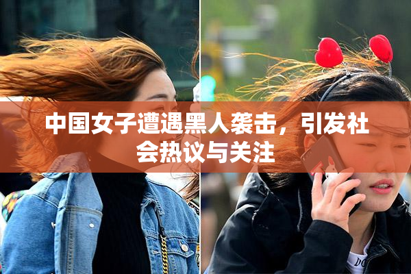 中国女子遭遇黑人袭击，引发社会热议与关注