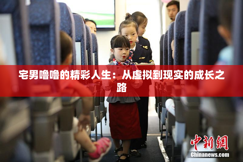 宅男噜噜的精彩人生：从虚拟到现实的成长之路