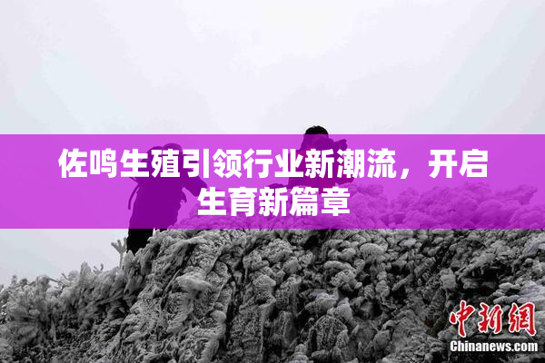 佐鸣生殖引领行业新潮流，开启生育新篇章