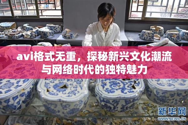 avi格式无重，探秘新兴文化潮流与网络时代的独特魅力