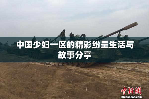 中国少妇一区的精彩纷呈生活与故事分享