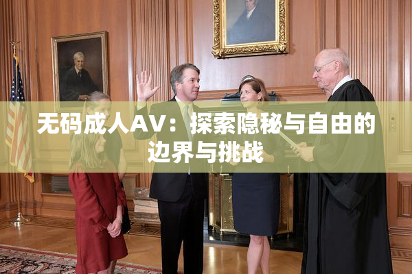 无码成人AV：探索隐秘与自由的边界与挑战
