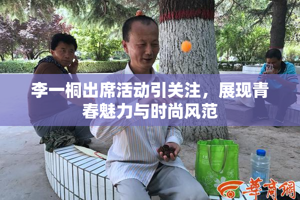 李一桐出席活动引关注，展现青春魅力与时尚风范